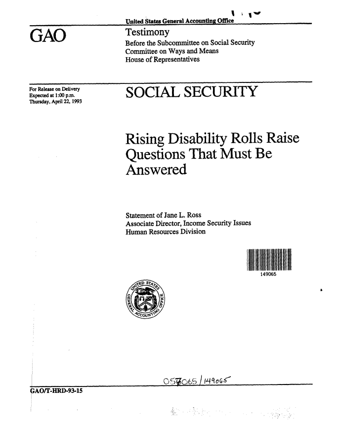 handle is hein.gao/gaobaaqjv0001 and id is 1 raw text is: 



GAO


United States General Accounting Office
Testimony
Before the Subcommittee on Social Security
Committee on Ways and Means
House of Representatives


For Release on Delivery
Expected at 1:00 p.m.
Thursday, April 22, 1993


SOCIAL SECURITY


Rising Disability Rolls Raise

Questions That Must Be

Answered




Statement of Jane L. Ross
Associate Director, Income Security Issues
Human Resources Division




                                 149065


OAO/T-HRD-9315


