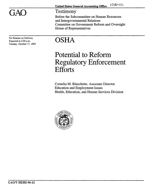 handle is hein.gao/gaobaargl0001 and id is 1 raw text is: 


GAO


United States General Accounting Office
Testimony
Before the Subcommittee on Human Resources
and Intergovernmental Relations
Committee on Government Reform and Oversight
House of Representatives


For Release on Delivery
Expected at 2:00 p.m.
Tuesday, October 17, 1995


OSHA


Potential to Reform

Regulatory Enforcement

Efforts


Cornelia M. Blanchette, Associate Director
Education and Employment Issues
Health, Education, and Human Services Division


GAOiT-HEHS-96-42


