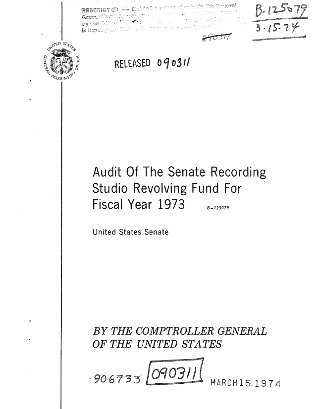 handle is hein.gao/gaobaausc0001 and id is 1 raw text is: 



oo311


RELEASED


Audit Of The Senate Recording
Studio Revolving Fund For


Fiscal Year


1973


B-125079


United States Senate







BY THE COMPTROLLER GENERAL
OF THE UNITED STATES

.90673     0/        MARCH 15, 19 74


D

-7


