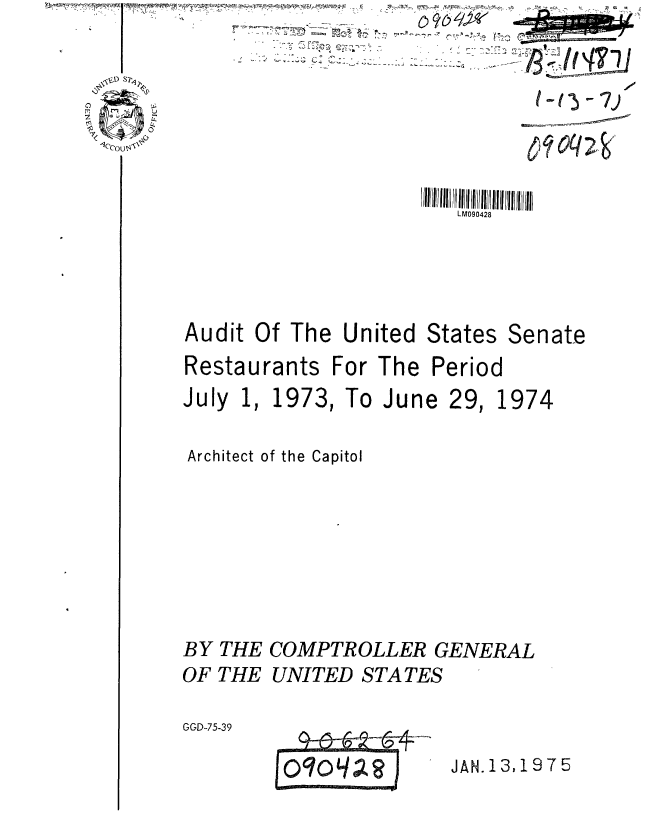 handle is hein.gao/gaobaautu0001 and id is 1 raw text is: 

,,V S~/


h~u5-7j


LM090428


Audit Of The United States
Restaurants For The Period


Senate


July 1, 1


973,


To June


Architect of the Capitol







BY THE COMPTROLLER GENERAL
OF THE UNITED STATES

GGD-75-39


JAN.13,1975


-'T 'T
            - 4'(77


29,


1974


joqoqa j


