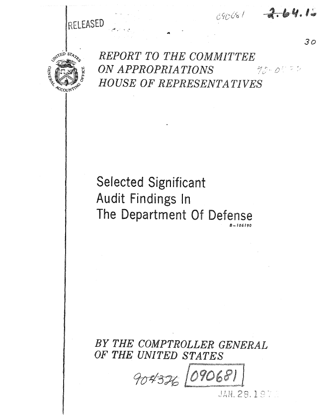 handle is hein.gao/gaobaauwm0001 and id is 1 raw text is: ci2&K~~ /


FRELEASED


30


REPORT TO THE COMMITTEE
ON APPROPRIATIONS
HOUSE OF REPRESENTATIVES


Selected Significant
Audit Findings In
The Department Of


Defense
   B-106190


BY THE COMPTROLLER GENERAL
OF THE UNITED STATES


a)) ~ 2~, 1 :7'


