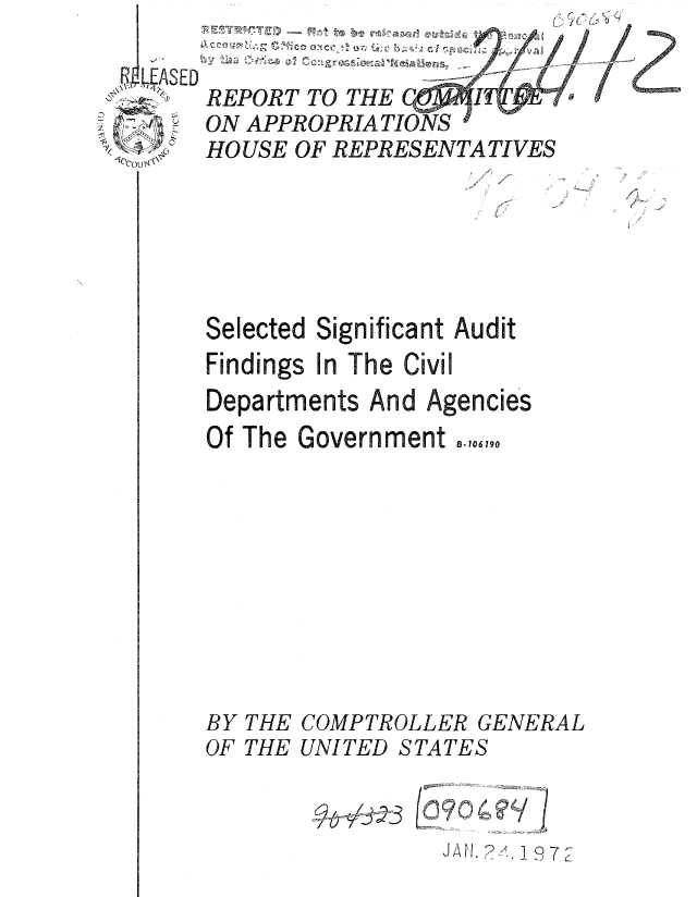 handle is hein.gao/gaobaauwn0001 and id is 1 raw text is: 


REPORT TO THE
ON APPROPRIATIONS
HOUSE OF REPRESENTA TLIES


4
7


Selected Significant Audit
Findings In The Civil
Departments And Agencies
Of The Government ,.,9,


BY
OF


THE
THE


COMPTROLLER GENERAL
UNITED STATES


~& W~3


JAN. . 1972


10col


