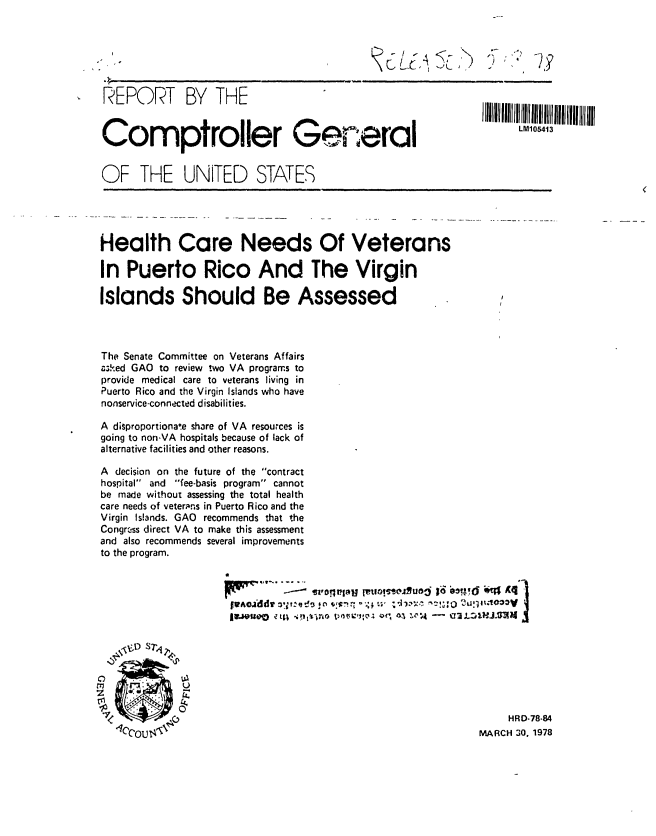 handle is hein.gao/gaobaawxo0001 and id is 1 raw text is: 





REPORT BY THE



Comptroller General


OF THE UNITED STATES





Health Care Needs Of Veterans

In Puerto Rico And The Virgin

Islands Should Be Assessed



The Senate Committee on Veterans Affairs
&;ked GAO to review !wo VA programs to
provide medical care to veterans living in
Puerto Rico and the Virgin Islands who have
nonservice-connected disabilities.

A disproportiona.e share of VA resources is
going to non-VA hospitals because of lack of
alternative facilities and other reasons.

A decision on the future of the contract
hospital and fee-basis program cannot
be made without assessing the total health
care needs of veterans in Puerto Rico and the
Virgin Islands. GAO recommends that the
Congress direct VA to make this assessment
and also recommends several improvements
to the program.



             @a


   0,13 S711,





                                                                   HRD-78-84
  * rCcou 14,1                                                MARCH 30. 1978


