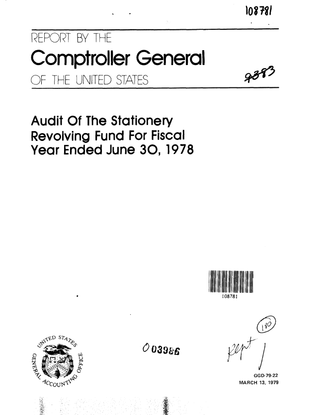 handle is hein.gao/gaobaayte0001 and id is 1 raw text is: 10o711


REPORT BY THE
Comptroller General
OF THE UNITED STATES              *'


Audit Of The Stationery
Revolving Fund For Fiscal
Year Ended June 30,1978


108781


0039w


  GGD-79-22
MARCH 13, 1979


