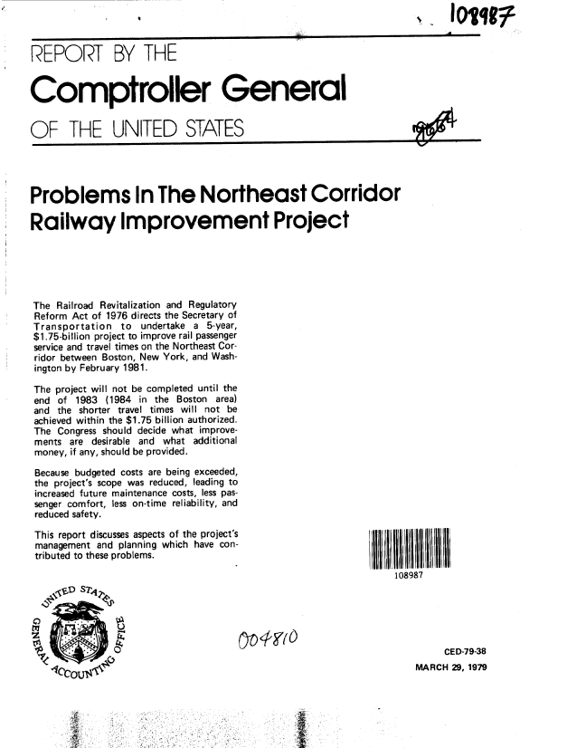 handle is hein.gao/gaobaaywv0001 and id is 1 raw text is: 



REPORT BY THE


Comptroller General


OF THE UNITED STATES


Problems In The Northeast Corridor

Railway Improvement Project






The Railroad Revitalization and Regulatory
Reform Act of 1976 directs the Secretary of
Transportation to undertake a 5-year,
$1.75-billion project to improve rail passenger
service and travel times on the Northeast Cor-
ridor between Boston, New York, and Wash-
ington by February 1981.

The project will not be completed until the
end of 1983 (1984 in the Boston area)
and the shorter travel times will not be
achieved within the $1.75 billion authorized.
The Congress should decide what improve-
ments are desirable and what additional
money, if any, should be provided.

Because budgeted costs are being exceeded,
the project's scope was reduced, leading to
increased future maintenance costs, less pas-
senger comfort, less on-time reliability, and
reduced safety.


This report discusses aspects of the project's
management and planning which have con-
tributed to these problems.


108987


     CED-79-38
MARCH 29, 1979



