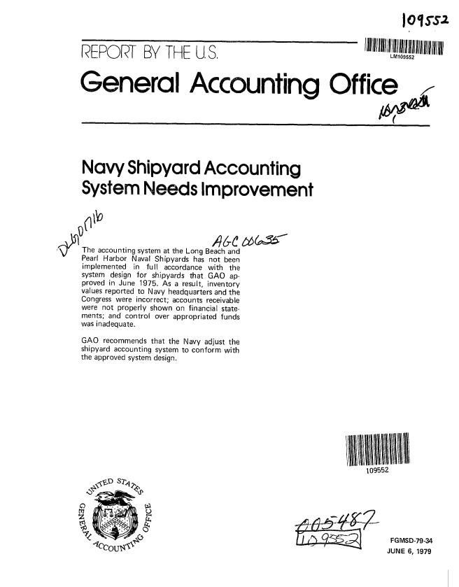 handle is hein.gao/gaobaazii0001 and id is 1 raw text is: 




REPORT BY THE U. S.


General Accounting Office


     Navy Shipyard Accounting

     System Needs Improvement





-4e  The accounting system at the Long Beach and
     Pearl Harbor Naval Shipyards has not been
     implemented in full accordance with the
     system design for shipyards that GAO ap-
     proved in June 1975. As a result, inventory
     values reported to Navy headquarters and the
     Congress were incorrect; accounts receivable
     were not properly shown on financial state-
     ments; and control over appropriated funds
     was inadequate.


GAO recommends that the
shipyard accounting system
the approved system design.


Navy adjust the
to conform with


FGMSD-79-34
JUNE 6, 1979


I105-s7.


LM109552


Mack


109552


