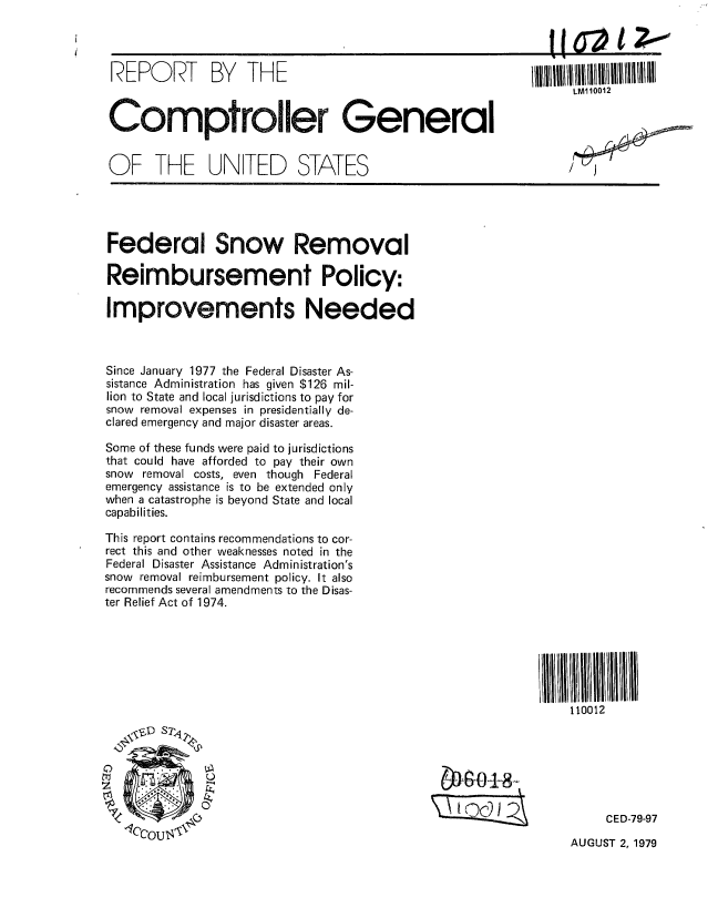 handle is hein.gao/gaobaaznm0001 and id is 1 raw text is: 




REPORT BY THE



Comptroller General


OF THE UNITED STATES


LM110012


Federal Snow Removal

Reimbursement Policy:

Improvements Needed



Since January 1977 the Federal Disaster As-
sistance Administration has given $126 mil-
lion to State and local jurisdictions to pay for
snow removal expenses in presidentially de-
clared emergency and major disaster areas.

Some of these funds were paid to jurisdictions
that could have afforded to pay their own
snow removal costs, even though Federal
emergency assistance is to be extended only
when a catastrophe is beyond State and local
capabilities.

This report contains recommendations to cor-
rect this and other weaknesses noted in the
Federal Disaster Assistance Administration's
snow removal reimbursement policy. It also
recommends several amendments to the Disas-
ter Relief Act of 1974.


11 1i I II
110012


~O±8


CED-79-97


AUGUST 2, 1979


I I a t ZO-.O


