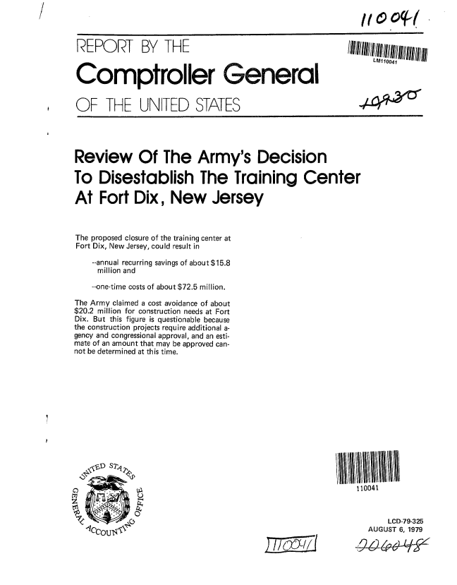 handle is hein.gao/gaobaaznt0001 and id is 1 raw text is: 



REPORT BY THE


Comptroller General


OF THE UNITED STATES


LMI 10041


Review Of The Army's Decision

To Disestablish The Training Center

At Fort Dix, New Jersey



The proposed closure of the training center at
Fort Dix, New Jersey, could result in
    --annual recurring savings of about $15.8
    million and

    --one-time costs of about $72.5 million.

The Army claimed a cost avoidance of about
$20.2 million for construction needs at Fort
Dix. But this figure is questionable because
the construction projects require additional a-
gency and congressional approval, and an esti-
mate of an amount that may be approved can-
not be determined at this time.


110041



      LCD-79-325
  AUGUST 6, 1979


