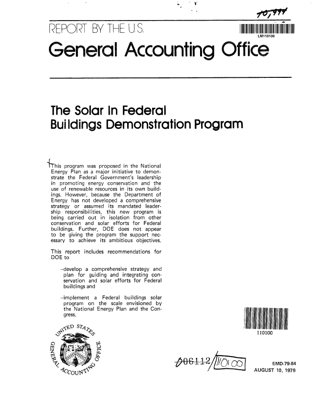 handle is hein.gao/gaobaazoh0001 and id is 1 raw text is: 

REPORT         BY   THE    U, S.                                 IIIIII I II IIII I1 11 II


                                                                      LM110100


General Accounting Office


The Solar In Federal

Buildings Demonstration Program





iFhis program was proposed in the National
Energy Plan as a major initiative to demon-
strate the Federal Government's leadership
in promoting energy conservation and the
use of renewable resources in its own build-
ings. However, because the Department of
Energy has not developed a comprehensive
strategy or assumed its mandated leader-
ship responsibilities, this new program is
being carried out in isolation from other
conservation and solar efforts for Federal
buildings. Further, DOE does not appear
to be giving the program the support nec-
essary to achieve its ambitious objectives.

This report includes recommendations for
DOE to

    --develop a comprehensive strategy and
      plan for guiding and integrating con-
      servation and solar efforts for Federal
      buildings and


--implement a Federal buildings solar
program on the scale envisioned by
the National Energy Plan and the Con-
gress.


Il IIIII~lIII 111111111 liii
     110100




          EMD-79


-84
'70


         I
AUGUST 1n io


