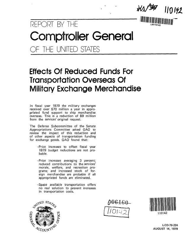handle is hein.gao/gaobaazol0001 and id is 1 raw text is: 





REPORT BY THE                                             l1lI1ll42



Comptroller General


OF THE UNITED STATES





Effects Of Reduced Funds For

Transportation Overseas Of

Military Exchange Merchandise



In fiscal year 1979 the military exchanges
received over $70 million a year in appro-
priated fund support to ship merchandise
overseas. This is a reduction of $9 million
from the services' original request.

The Defense Subcommittee of the Senate
Appropriations Committee asked GAO to
review the impact of this reduction and
of other aspects of transportation funding
for exchange goods. GAO found that:

    --Price increases to offset fiscal year
    1979 budget reductions are not pro-
    bable.

    --Price increases averaging 3 percent;
    reduced contributions to the services'
    morale, welfare, and recreation pro-
    grams; and increased stock of for-
    eign merchandise are probable if all
    appropriated funds are eliminated.

    --Space available transportation offers
    no real solution to prevent increases
    in transportation costs.





              U                                                 110142


                                                                  L C D-79-224
                  -Ict r AAUGUST 14, 1979


