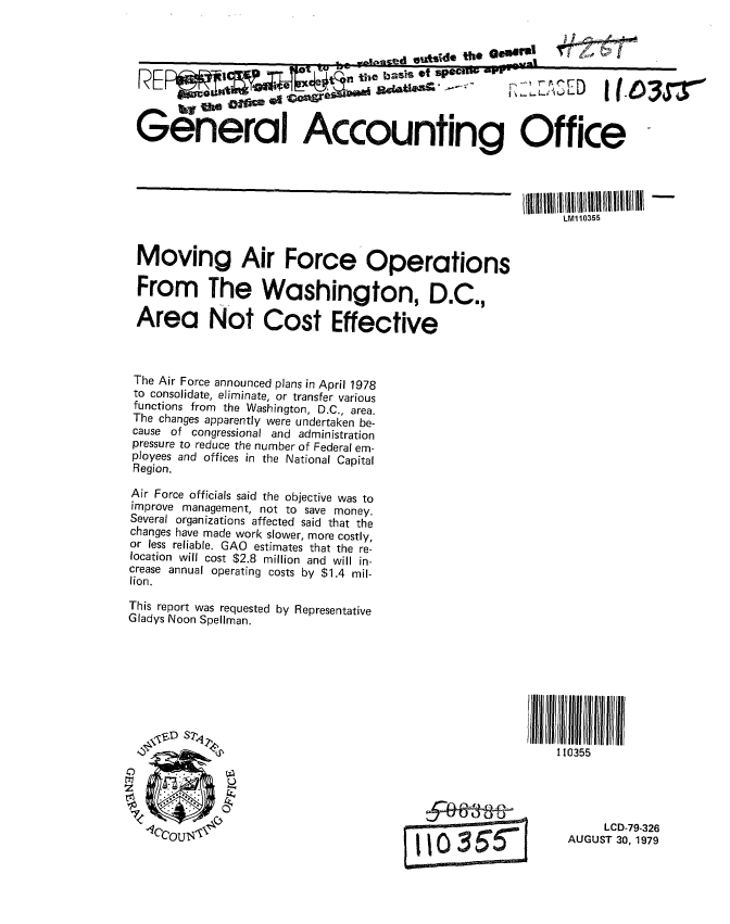 handle is hein.gao/gaobaazra0001 and id is 1 raw text is: 



       r -pl:Z -ln            tille b asis of se = 0 i IM - . .



G     V      e  oA c                   n i gO
  General Accounting Office


RE ~5I6~t SpCIUW FE'  '-p


Moving Air Force Operations

From The Washington, D.C.,

Area Not Cost Effective


The Air Force announced plans in April 1978
to consolidate, eliminate, or transfer various
functions from the Washington, D.C., area.
The changes apparently were undertaken be-
cause of congressional and administration
pressure to reduce the number of Federal em-
ployees and offices in the National Capital
Region.

Air Force officials said the objective was to
improve management, not to save money.
Several organizations affected said that the
changes have made work slower, more costly,
or less reliable. GAO estimates that the re-
location will cost $2.8 million and will in-
crease annual operating costs by $1.4 mil-
lion.

This report was requested by Representative
Gladys Noon Spellman.


110355


IIST 5 5


     LCD-79-326
AUGUST 30, 1979


r4s&N           al
.- --d- th* 000#1*'


-49


LM110355


