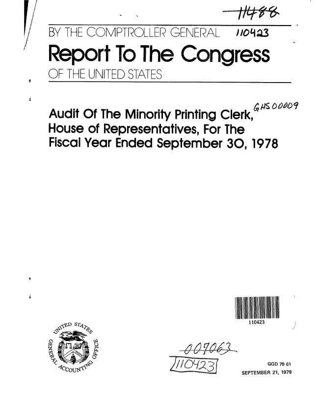 handle is hein.gao/gaobaazrt0001 and id is 1 raw text is: 
BY THE COMPTROLLER GENERAL    WqOel..3
Report To The Congress
OF THE UNITED STATES


Audit Of The Minority Printing Clerk,
House of Representatives, For The
Fiscal Year Ended September 30,1978











                               110423


~~44~Z694~


    GGD 79 61
SEPTEMBER 21, 1979


