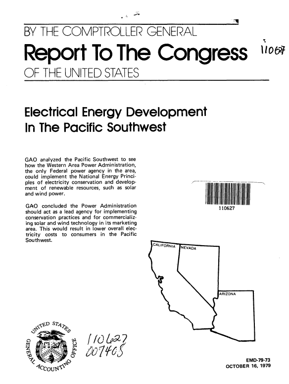 handle is hein.gao/gaobaazuw0001 and id is 1 raw text is: 




BY THE COMPTROLLER GENERAL



Report To The Congress


OF THE UNITED STATES


Electrical Energy Development

In The Pacific Southwest


GAO analyzed the Pacific Southwest to see
how the Western Area Power Administration,
the only Federal power agency in the area,
could implement the National Energy Princi-
ples of electricity conservation and develop-
ment of renewable resources, such as solar
and wind power.

GAO concluded the Power Administration
should act as a lead agency for implementing
conservation practices and for commercializ-
ing solar and wind technology in its marketing
area. This would result in lower overall elec-
tricity costs to consumers in the Pacific
Southwest.













   \ oD ST

      4/0

    0~                 7 (f&U


110627


      EMD-79-73
OCTOBER 16, 1979


Io


¢,


