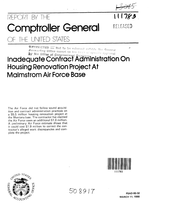 handle is hein.gao/gaobabaid0001 and id is 1 raw text is: 



REP,FT BY THE                                       1t17k3


Comptroller General


OF THE UNITED STATES





Inadequate Contract Administration On

Housing Renovation Project At

Malmstrom Air Force Base


The Air Force did not follow sound acquisi-
tion and contract administration practices on
a $5.5 million housing renovation project at
the Montana base. The contractor has claimed
the Air Force owes an additional S1.9 million.
A preliminary Air Force estimate shows that
it could cost $1.9 million to correct the con-
tractor's alleged work discrepancies and com-
plete the project.


1117II
  111783


~D S7


5-0 9 JT


   PSAD-80-32
MARCH 11, 1980


