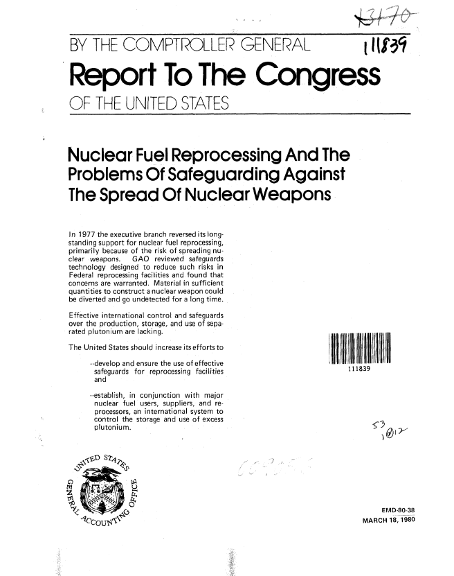 handle is hein.gao/gaobabajh0001 and id is 1 raw text is: 



BY THE COMPTROLLER GENERAL    '



Report To The Congress


OF THE UNITED STATES


Nuclear Fuel Reprocessing And The

Problems Of Safeguarding Against

The Spread Of Nuclear Weapons



In 1977 the executive branch reversed its long-
standing support for nuclear fuel reprocessing,
primarily because of the risk of spreading nu-
clear weapons. GAO reviewed safeguards
technology designed to reduce such risks in
Federal reprocessing facilities and found that
concerns are warranted. Material in sufficient
quantities to construct a nuclear weapon could
be diverted and go undetected for a long time.


Effective international control and safeguards
over the production, storage, and use of sepa-
rated plutonium are lacking.

The United States should increase its efforts to

     --develop and ensure the use of effective
     safeguards for reprocessing facilities
     and

     --establish, in conjunction with major
     nuclear fuel users, suppliers, and re-
     processors, an international system to
     control the storage and use of excess
     plutonium.


111839


    EMD-80-38
MARCH 18, 1980


