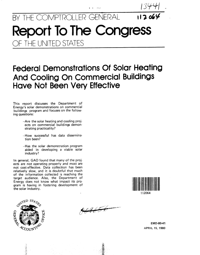 handle is hein.gao/gaobabalq0001 and id is 1 raw text is: 



BY THE COMPTROLLER GENERAL  ii



Report To The Congress


OF THE UNITED STATES


Federal Demonstrations Of Solar Heating

And Cooling On Commercial Buildings

Have Not Been Very Effective



This report discusses the Department of
Energy's solar demonstrations on commercial
buildings program and focuses on the follow-
ing questions:

     --Are the solar heating and cooling proj-
     ects on commercial buildings demon-
     strating practicality?

     --How successful has data dissemina-
     tion been?

     --Has the solar demonstration program
     aided in developing a viable solar
     industry?

In general, GAO found that many of the proj-
ects are not operating properly and most are
not cost effective. Data collection has been
relatively slow, and it is doubtful that much
of the information collected is reaching the
target audience. Also, the Department of
Energy does not know what impact its pro-
gram is having in fostering development of
the solar industry.
                                                           112064


0


1


   EMD-80-41
APRIL 15, 1980


