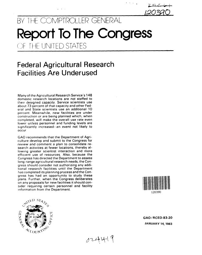 handle is hein.gao/gaobabdvb0001 and id is 1 raw text is: 




BY -1 HE COMPTROLLER GENERAL



Report To The Congress


(IJF HE UNITED STATES


Federal Agricultural Research

Facilities Are Underused





Many of the Agricultural Research Service's 148
domestic research locations are not staffed to
the i designed capacity. Service scientists use
about 73 percent of that capacity and other Fed-
eral and State scientists use an additional 10
percent. Meanwhile, new facilities are under
construction or are being planned which, when
completed, will make the overall use rate even
lower unless personnel and funding levels are
significantly increased--an event not likely to
occur

GAO recommends that the Department of Agri-
culture develop and submit to the Congress for
review and comment a plan to consolidate re-
search activities at fewer locations, thereby al-
lowing greater scientist interaction and more
efficient use of resources. Also, because the
Congress has directed the Department to assess
long-range agricultural research needs, the Con-
gress should consider not authorizing any addi-
tional research facilities until the Department
has completed its planning process and the Con-
gress has had an opportunity to study these
plans. Further, when the Congress deliberates
on any proposals for new facilities it should con-
sider requiring certain personnel and facility
information from the Department.








               0
         , ( '( W


120390


GAO/RCED-83-20
JANUARY 14, 1983


