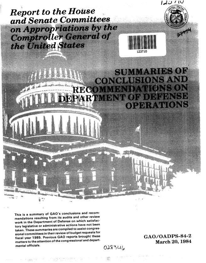 handle is hein.gao/gaobabelf0001 and id is 1 raw text is: 10,:. 1 I1Q


Report to the House


This is a summary of GAO's conclusions and recom-
mendations resulting from its audits and other review
work in the Department of Defense on which satisfac-
tory legislative or administrative actions have not been
taken. These summaries are compiled to assist congres-
sional committees in their review of budget requests for
fiscal year 1985. Previous GAO reports brought these
matters to the attention of the congressional and depart-
mental officials.


GAO/OADPS-84-2
      March 20, 1984


