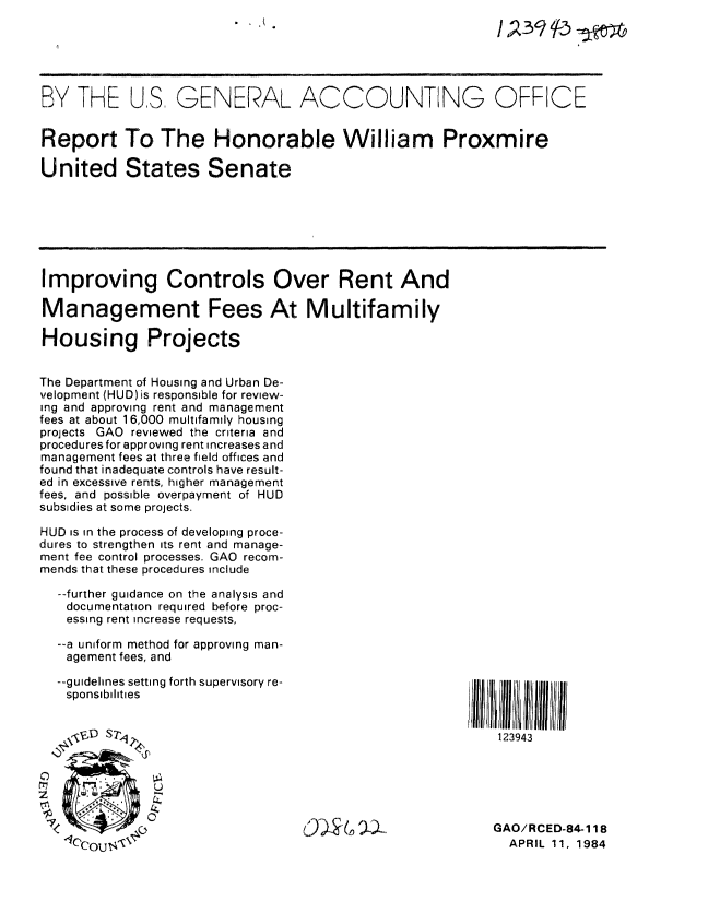 handle is hein.gao/gaobabemm0001 and id is 1 raw text is: 
                            II




BY THE US, GENERAL ACCOUNTING OFFICE


Report To The Honorable William Proxmire

United States Senate







Improving Controls Over Rent And

Management Fees At Multifamily

Housing Projects


The Department of Housing and Urban De-
velopment (HUD) is responsible for review-
ing and approving rent and management
fees at about 16,000 multifamily housing
projects GAO reviewed the criteria and
procedures for approving rent increases and
management fees at three field offices and
found that inadequate controls have result-
ed in excessive rents, higher management
fees, and possible overpayment of HUD
subsidies at some projects.

HUD is in the process of developing proce-
dures to strengthen its rent and manage-
ment fee control processes. GAO recom-
mends that these procedures include

  --further guidance on the analysis and
  documentation required before proc-
  essing rent increase requests,

  --a uniform method for approving man-
  agement fees, and

  --guidelines setting forth supervisory re-
  sponsibilities






                                                     illII!GAO/RCED-84-118


   1OCou$\                                                APRIL 11, 1984


