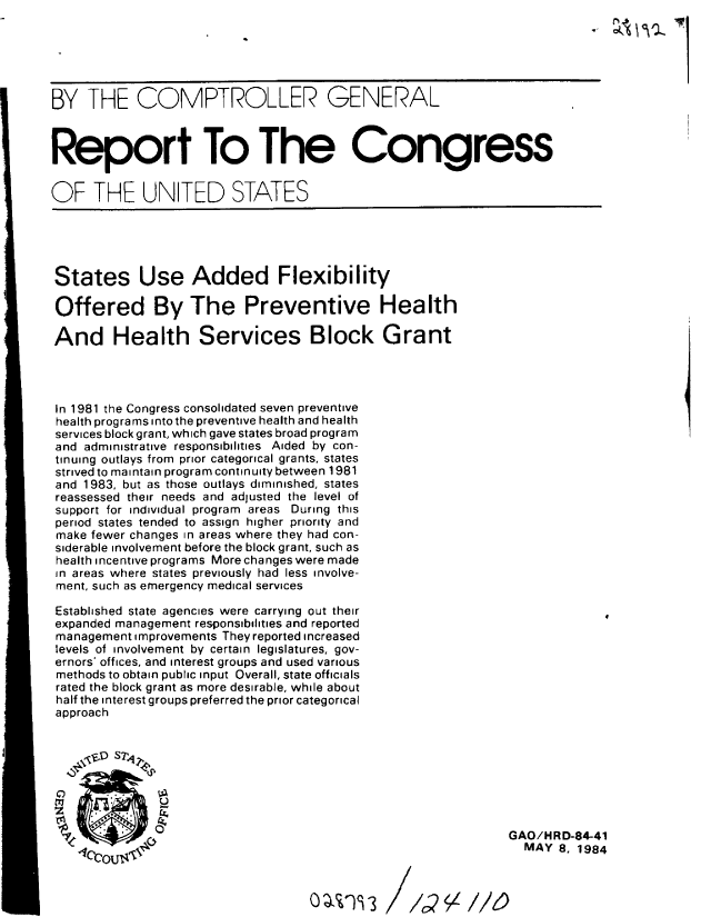 handle is hein.gao/gaobabenp0001 and id is 1 raw text is: 






BY THE COMPTROLLER GENERAL



Report To The Congress


OF THE UNITED STATES





States Use Added Flexibility

Offered By The Preventive Health

And Health Services Block Grant




In 1981 the Congress consolidated seven preventive
health programs into the preventive health and health
services block grant, which gave states broad program
and administrative responsibilities Aided by con-
tinuing outlays from prior categorical grants, states
strived to maintain program continuity between 1981
and 1983, but as those outlays diminished, states
reassessed their needs and adjusted the level of
support for individual program areas During this
period states tended to assign higher priority and
make fewer changes in areas where they had con-
siderable involvement before the block grant, such as
health incentive programs More changes were made
in areas where states previously had less involve-
ment, such as emergency medical services
Established state agencies were carrying out their
expanded management responsibilities and reported
management improvements They reported increased
levels of involvement by certain legislatures, gov-
ernors' offices, and interest groups and used various
methods to obtain public input Overall, state officials
rated the block grant as more desirable, while about
half the interest groups preferred the prior categorical
approach








   g0il                                                       GAO/HRD-84-41
                                                                MAY 8, 1984


