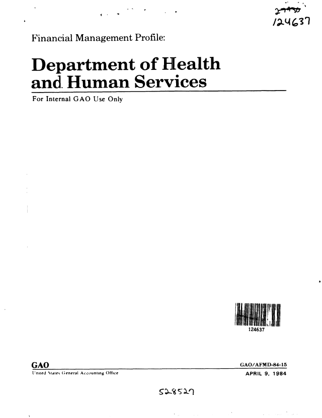 handle is hein.gao/gaobabeqx0001 and id is 1 raw text is: 
/ . . ,. A


Financial Management Profile:




Department of Health


and. Human Services

For Internal GAO Use Only







































                                         124637


GAO
Ulnited SWC4e. General Accounting Office


GAO/AFMD-84-15
APRIL 9, 1984


11 1


