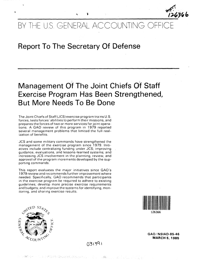handle is hein.gao/gaobabeyh0001 and id is 1 raw text is: 





BY 1HE US GENERAL ACCOUNTING OFFICE




Report To The Secretary Of Defense










Management Of The Joint Chiefs Of Staff

Exercise Program Has Been Strengthened,

But More Needs To Be Done


The Joint Chiefs of Staff (JCS) exercise program trains U.S.
forces, tests forces' abilities to perform their missions, and
prepares the forces of two or more services for joint opera-
tions. A GAO review of this program in 1979 reported
several management problems that limited the full real-
ization of benefits.

JCS and some military commands have strengthened the
management of the exercise program since 1979. Initi-
atives include centralizing funding under JCS; improving
guidance, evaluations, and lessons-learned systems; and
increasing JCS involvement in the planning, review, and
approval of the program increments developed by the sup-
porting commands.

This report evaluates the major initiatives since GAO's
1979 review and recommends further improvement where
needed. Specifically, GAO recommends that participants
in the exercise program be required to adhere to existing
guidelines; develop more precise exercise requirements
and budgets; and improve the systems for identifying, mon-
itoring, and sharing exercise results.




                                                                126366





                                                              GAO/NSIAD-85-46
   1OC 0OU 1,\\                                                 MARCH 5, 1985


