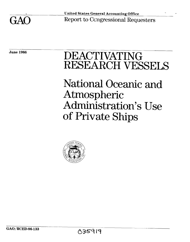 handle is hein.gao/gaobabfop0001 and id is 1 raw text is: United States General Accounting Office


GAO


Report to C ngressional Requesters


June 1986  DEACTIVATING
              RESEARCH VESSELS
              National Oceanic and
              Atmospheric
              Administration's Use
              of Private Ships








GAO/RCED-86-133  (    19


