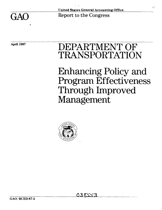 handle is hein.gao/gaobabfto0001 and id is 1 raw text is:             United States General Accounting Office
GAO         Report to the Congress


April 1987


DEPARTMENT OF
TRANSPORTATION
Enhancing Policy and
Program Effectiveness
Through Improved
Management


GAO/RCED-87-3


