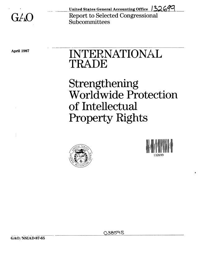 handle is hein.gao/gaobabftt0001 and id is 1 raw text is: 
GAO


United States General Accounting Office I
Report to Selected Congressional
Subcommittees


April 1987


INTERNATIONAL
TRADE

Strengthening
Worldwide Protection
of Intellectual
Property Rights


                     132699


0359


GAO/NSIAD-87-65


