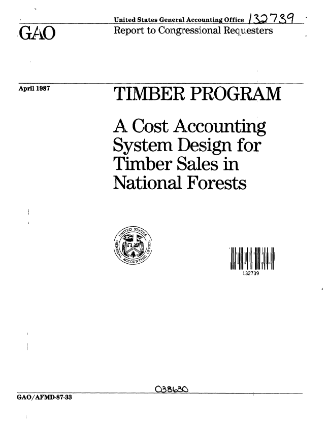 handle is hein.gao/gaobabftz0001 and id is 1 raw text is: 
GAO


April 1987


United States General Accounting Office ,/ 3   7 SR
Report to Congressional Requesters


TIMBER PROGRAM

A Cost Accounting
System Design for
Timber Sales in
National Forests



                  I I I I 'II
                    132739


GAO/AFMD-87-33


