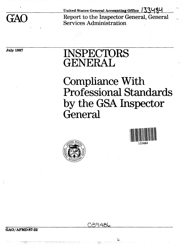 handle is hein.gao/gaobabfwd0001 and id is 1 raw text is: United States General Accounting Offce I 33L  4


GAO


Report to the Inspector General, General
Services Administration


July 1987


INSPECTORS
GENERAL


Compliance With
Professional Standards
by the GSA Inspector
General

     4,             133484


GAO/AFMD-87-22


