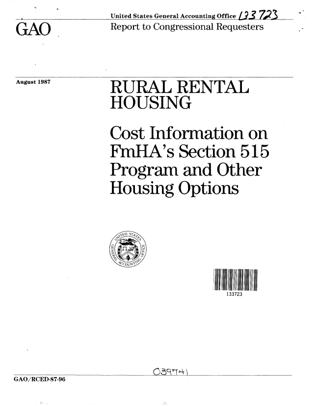 handle is hein.gao/gaobabfwr0001 and id is 1 raw text is:                United States General Accounting Office L_92 7A
GAO            Report to Congressional Requesters


August 1987


RURAL RENTAL
HOUSING
Cost Information on
FmHA's Section 515
Program and Other
Housing Options


I 33I 23 II I  II III  I
  133723


GAO/RCED-87-96


