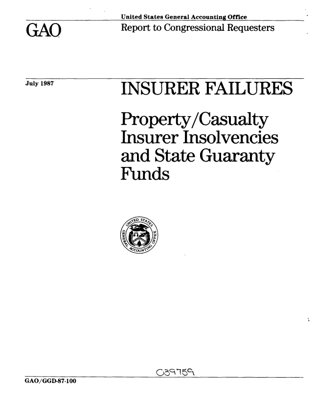 handle is hein.gao/gaobabfwt0001 and id is 1 raw text is: United States General Accounting Office
Report to Congressional Requesters


GAO


July 1987


INSURER FAILURES
Property/Casualty
Insurer Insolvencies
and State Guaranty
Funds


GAO/GGD-87-100


