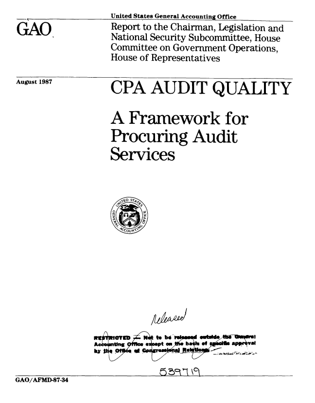 handle is hein.gao/gaobabfxf0001 and id is 1 raw text is: United States General Accounting Office


GAO


August 1987


Report to the Chairman, Legislation and
National Security Subcommittee, House
Committee on Government Operations,
House of Representatives


CPA AUDIT QUALITY


A Framework for
Procuring Audit
Services


GAO/AFMD-87-34


aze '


