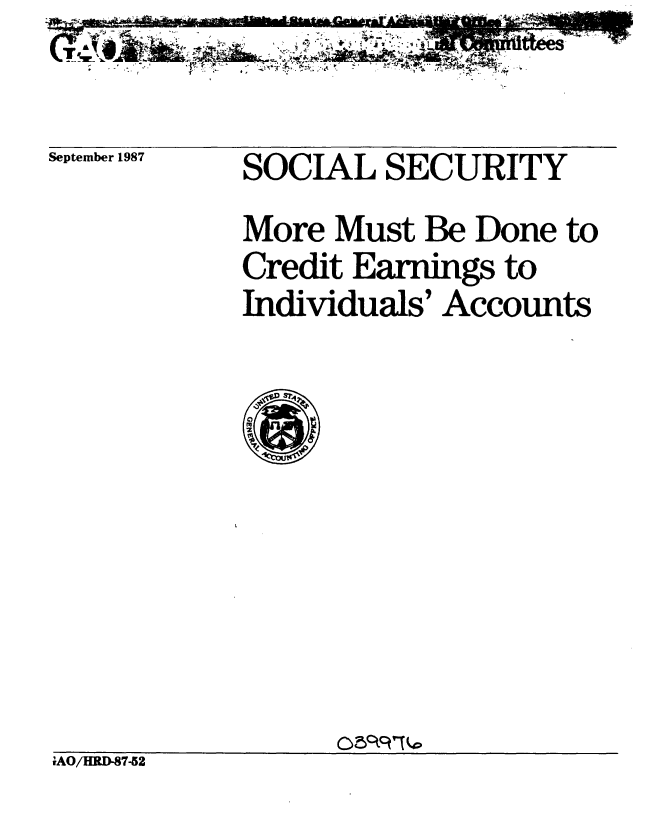handle is hein.gao/gaobabfxl0001 and id is 1 raw text is: 

September 1987


SOCIAL SECURITY
More Must Be Done to
Credit Earnings to
Individuals' Accounts


rAO/HRD-87-52


