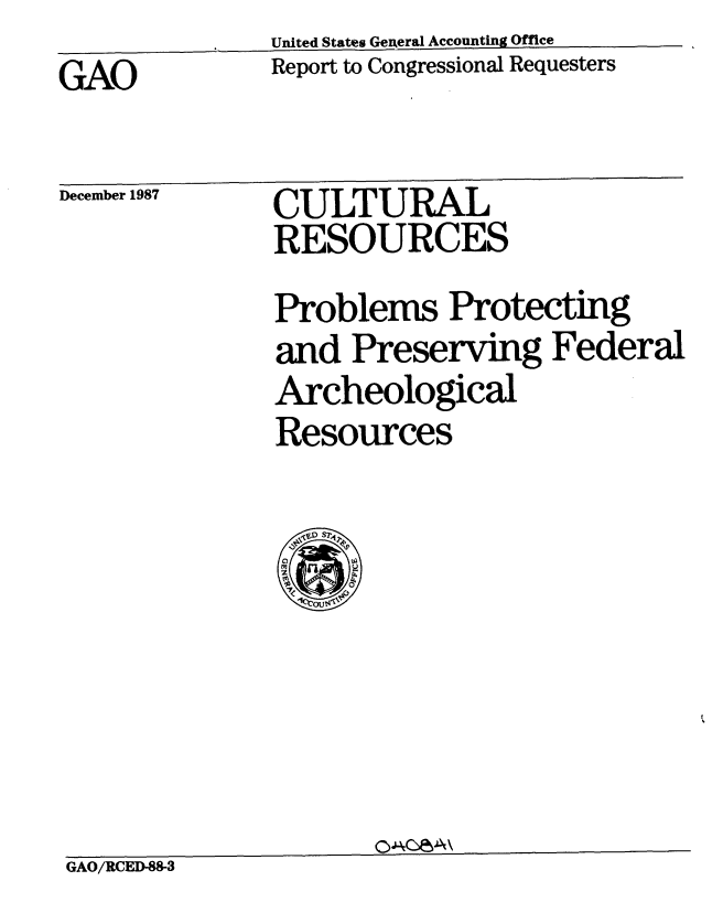 handle is hein.gao/gaobabfzj0001 and id is 1 raw text is: United States Gexteral Accounting Office


Report to Congressional Requesters


GAO


December 1987


CULTURAL
RESOURCES
Problems Protecting
and Preserving Federal
Archeological
Resources


GAO/RCED-88-3


