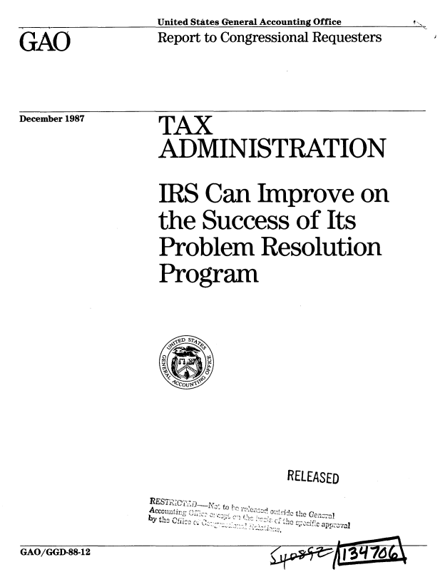 handle is hein.gao/gaobabfzq0001 and id is 1 raw text is:                United States General Accounting Office
GAO             Report to Congressional Requesters


December 1987


TAX
ADMINISTRATION
IRS Can Improve on
the Success of Its
Problem Resolution
Program


                RELEASED
AccouitiyR, to , ,


GAO/GGD-88-12


