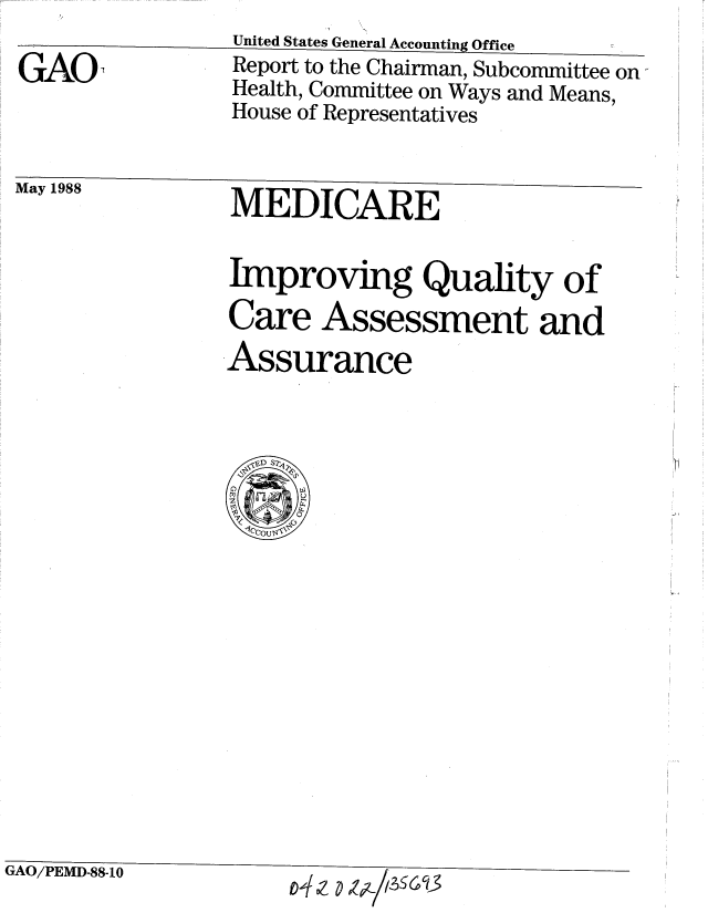 handle is hein.gao/gaobabgch0001 and id is 1 raw text is:                 United States General Accounting Office
GAO'            Report to the Chairman, Subcommittee on'
                Health, Committee on Ways and Means,
                House of Representatives
May 1988        MEDICARE

                Improving Quality of
                Care Assessment and
                Assurance


GAO/PEMD-88-10        14Z     



