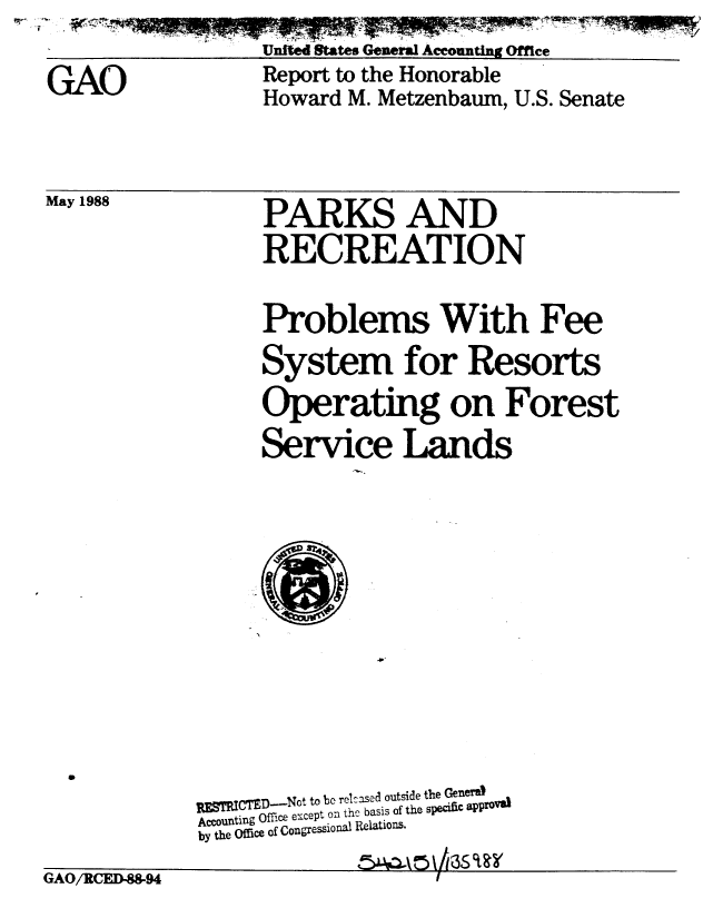 handle is hein.gao/gaobabgdm0001 and id is 1 raw text is: ,~ - ~' ~


United Sates General Acounting Office


GAO


Report to the Honorable
Howard M. Metzenbaum, U.S. Senate


May 1988


PARKS AND
RECREATION


Problems With Fee
System for Resorts
Operating on Forest
Service Lands


GAO/RCED-88.94


R ICTED--Not to be rekased outside the Generat
Accounting Office except on tho basis of the sp C apOvS
by the Office of Congressional Relations.
                ~/


