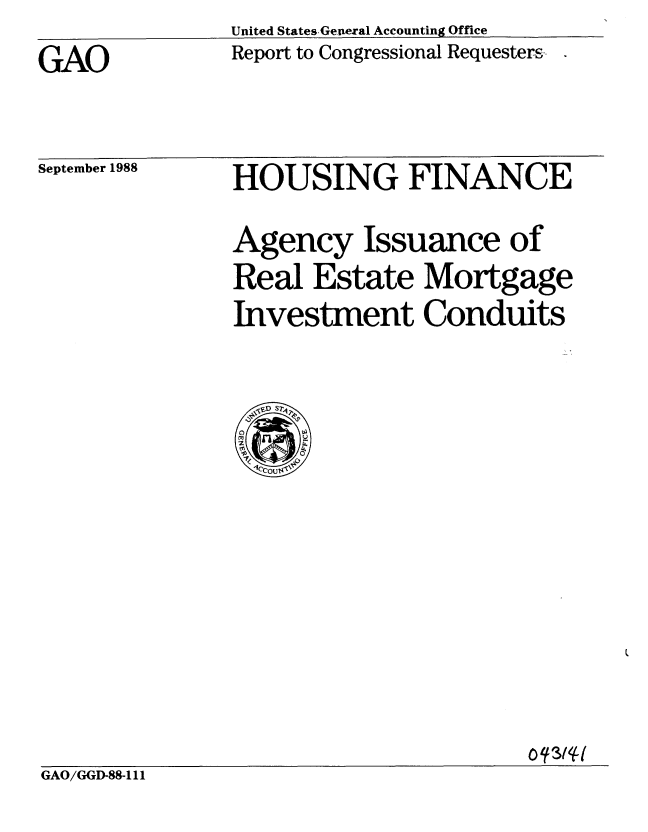 handle is hein.gao/gaobabgfr0001 and id is 1 raw text is:                United States Geoeral Accounting Office
GAO            Report to Congressional Requesters--


September 1988


HOUSING FINANCE
Agency Issuance of
Real Estate Mortgage
Investment Conduits


GAO/GGD-88-111


