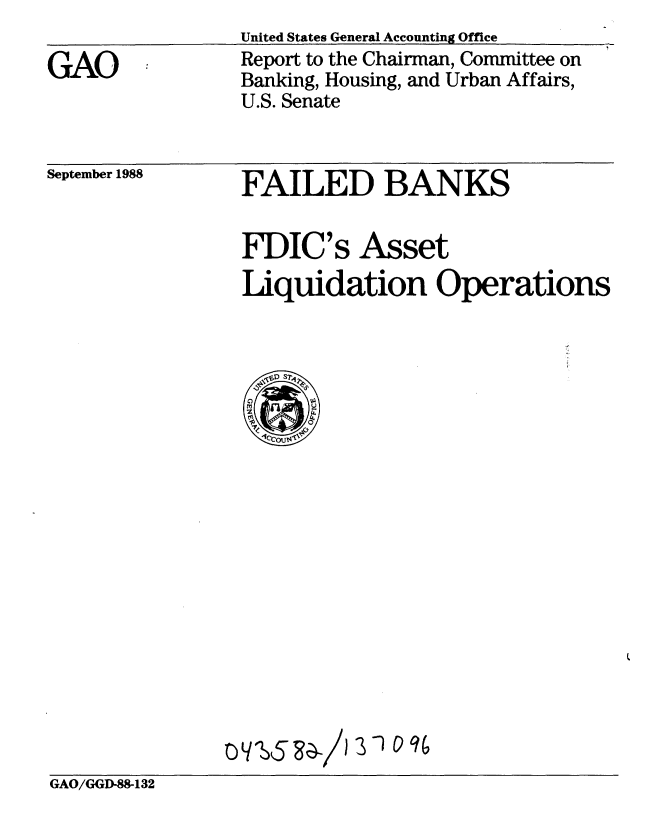 handle is hein.gao/gaobabghe0001 and id is 1 raw text is:                 United States General Accounting Office
GAO             Report to the Chairman, Committee on
                Banking, Housing, and Urban Affairs,
                U.S. Senate


September 1988


FAILED BANKS


FDIC's Asset
Liquidation Operations


0 v q053 -10 q 9


GAO/GGDI88-132


