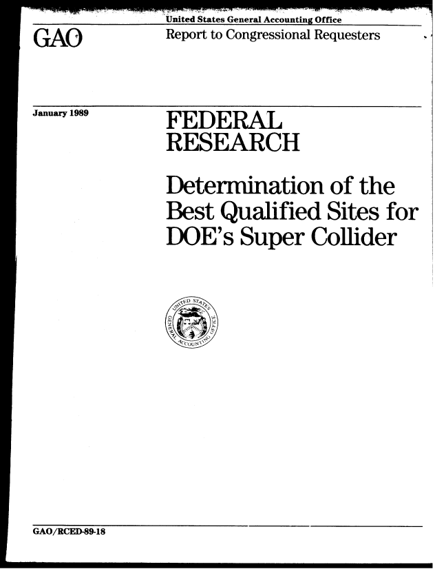 handle is hein.gao/gaobabgji0001 and id is 1 raw text is: United States General Accounting Office


GAO


January 1989


Report to Congressional Requesters


FEDERAL
RESEARCH


Determination of the
Best Qualified Sites for
DOE's Super Collider


GAO/RCED-89-18


