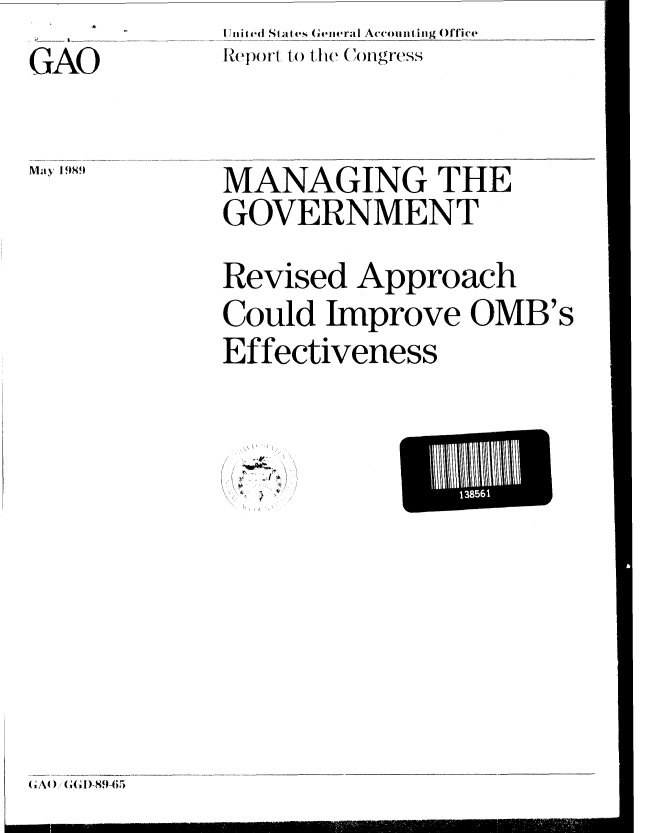 handle is hein.gao/gaobabglr0001 and id is 1 raw text is: lniiIed States ( eneral Accounting OfTice
ReCp)rt, () ie (i ( )ngress


GAO


MANAGING THE
GOVERNMENT

Revised Approach
Could Improve OMB's
Effectiveness


4!


May 19)9


138561


(iA0), (G(D1)9-65


