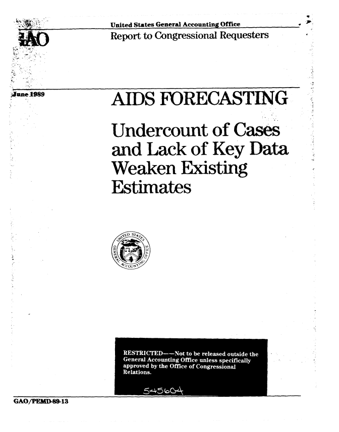 handle is hein.gao/gaobabgna0001 and id is 1 raw text is: 
United States General Accounting Office
Report to Congressional Requesters


4;4 0, 89





Au,  --, 98 .


AIDS FORECASTING


Undercount of Cases
and Lack of Key Data
Weaken Existing
Estimates


GAO/PEAG8-WI3


v



