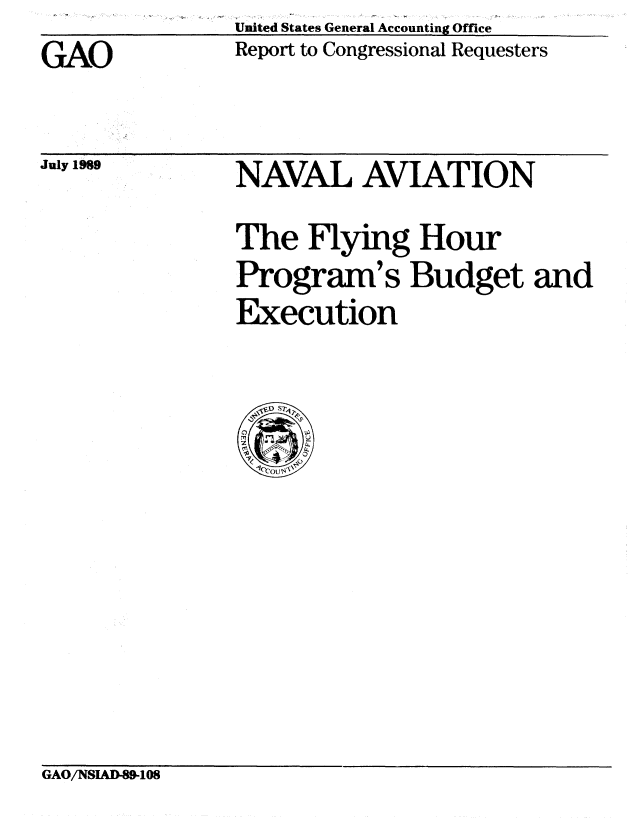 handle is hein.gao/gaobabgnk0001 and id is 1 raw text is:                United States General Accounting Office
GAO            Report to Congressional Requesters


July 1989


NAVAL AVIATION
The Hying Hour
Program's Budget and
Execution


GAO/NS1AD-W-08


