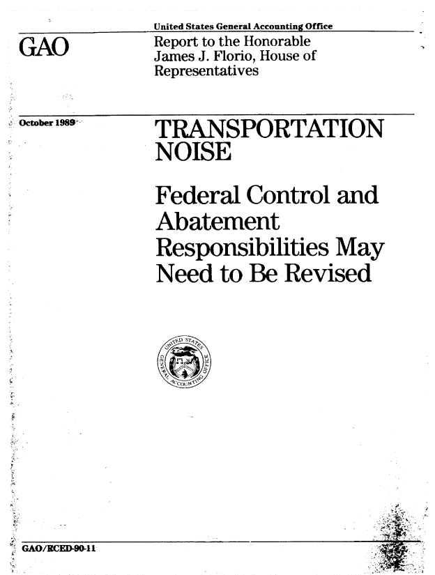 handle is hein.gao/gaobabgqy0001 and id is 1 raw text is: 

GAO


United States General Accounting Office
Report to the Honorable
James J. Florio, House of
Representatives


j October 1989


TRANSPORTATION
NOISE

Federal Control and
Abatement
Responsibilities May
Need to Be Revised


I,




r A/CD-O1


.4t


