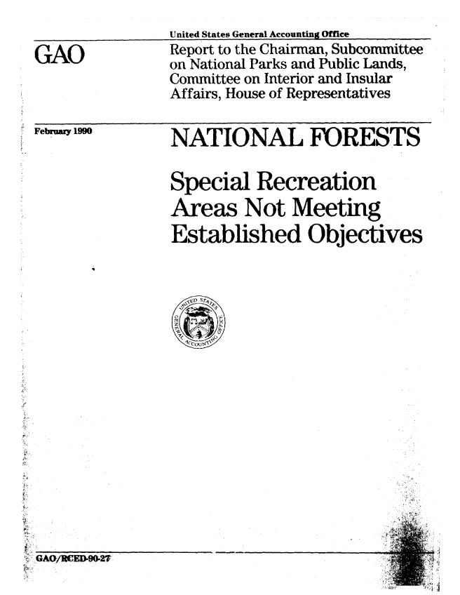 handle is hein.gao/gaobabgsr0001 and id is 1 raw text is: 

GAO


United States General Accounting Office
Report to the Chairman, Subcommittee
on National Parks and Public Lands,
Committee on Interior and Insular
Affairs, House of Representatives


February 1990,


NATIONAL FORESTS

Special Recreation
Areas Not Meeting
Established Objectives


* '#4


GAO/1tCED9027


