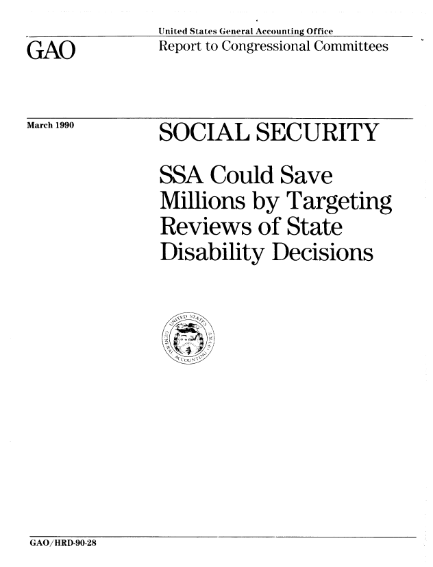 handle is hein.gao/gaobabgtn0001 and id is 1 raw text is: United States General Accounting Office
Report to Congressional Committees


GAO


March 1990


SOCIAL SECURITY
SSA Could Save
Millions by Targeting
Reviews of State
Disability Decisions


GAO/HRD-90-28



