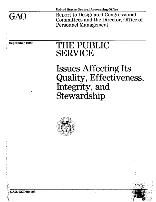 handle is hein.gao/gaobabgzd0001 and id is 1 raw text is:                United States General Accounting Office
GAO            Report to Designated Congressional
               Committees and the Director, Office of
               Personnel Management


September 1990


THE PUBLIC
SERVICE


Issues Affecting Its
Quality, Effectiveness,
Integrity, and
Stewardship


