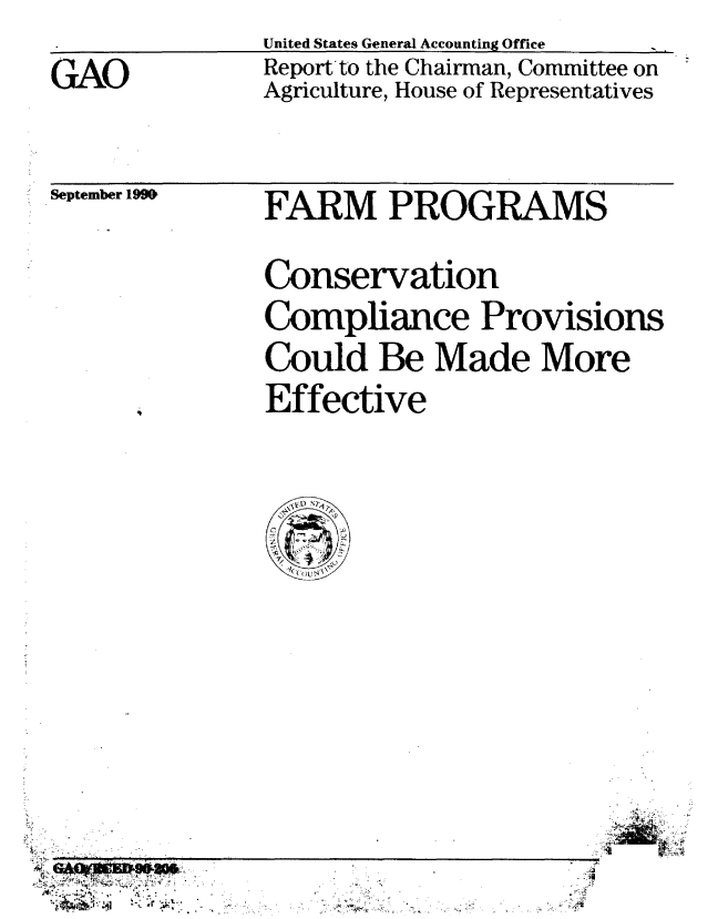 handle is hein.gao/gaobabhaa0001 and id is 1 raw text is: 
GAO


United States General Accounting Office
Reportito the Chairman, Committee on
Agriculture, House of Representatives


September 199


FARM PROGRAMS
Conservation
Compliance Provisions
Could Be Made More
Effective


|


